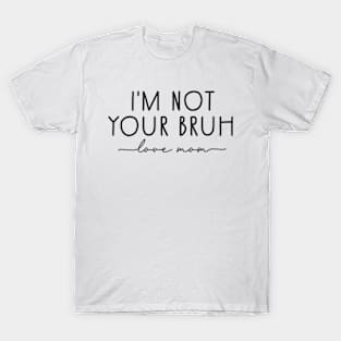 Bruh Mom | I'm Not Your Bruh | Love Mom T-Shirt